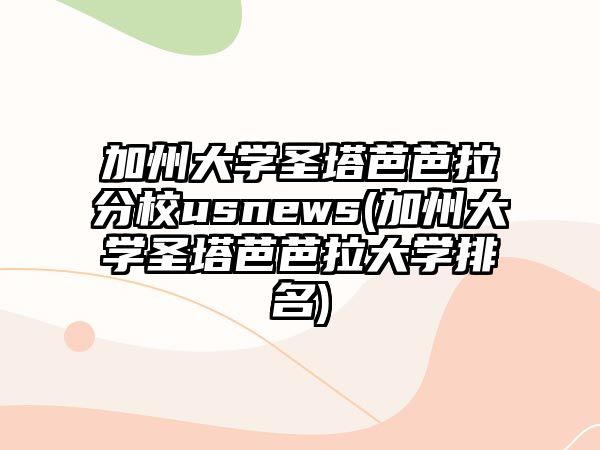 加州大學圣塔芭芭拉分校usnews(加州大學圣塔芭芭拉大學排名)