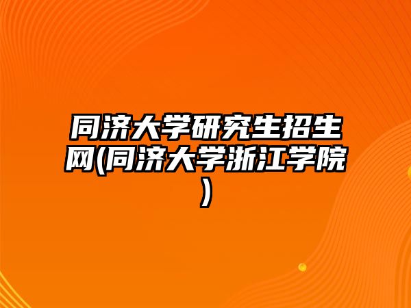 同濟大學研究生招生網(wǎng)(同濟大學浙江學院)