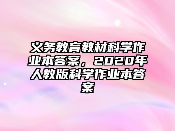 義務(wù)教育教材科學(xué)作業(yè)本答案，2020年人教版科學(xué)作業(yè)本答案