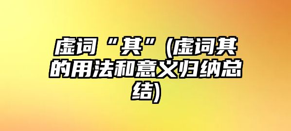 虛詞“其”(虛詞其的用法和意義歸納總結(jié))