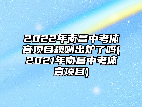 2022年南昌中考體育項(xiàng)目規(guī)則出爐了嗎(2021年南昌中考體育項(xiàng)目)