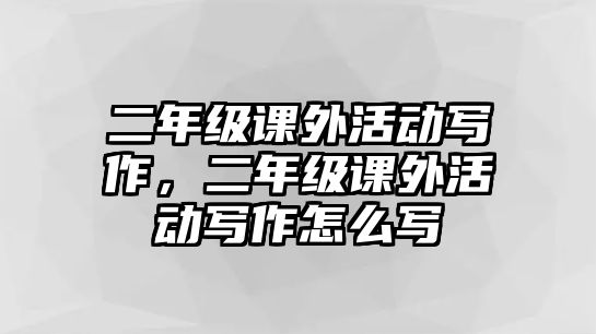 二年級課外活動寫作，二年級課外活動寫作怎么寫