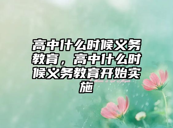 高中什么時(shí)候義務(wù)教育，高中什么時(shí)候義務(wù)教育開(kāi)始實(shí)施