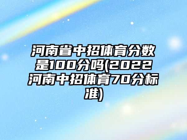 河南省中招體育分?jǐn)?shù)是100分嗎(2022河南中招體育70分標(biāo)準(zhǔn))