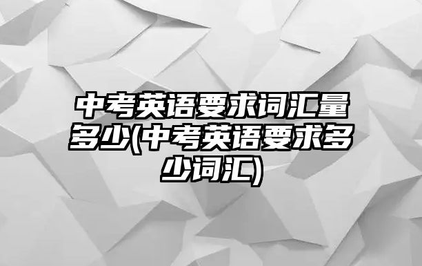 中考英語要求詞匯量多少(中考英語要求多少詞匯)