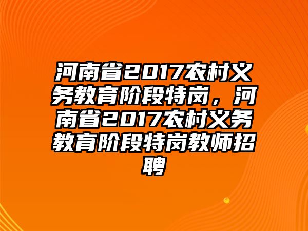 河南省2017農(nóng)村義務(wù)教育階段特崗，河南省2017農(nóng)村義務(wù)教育階段特崗教師招聘