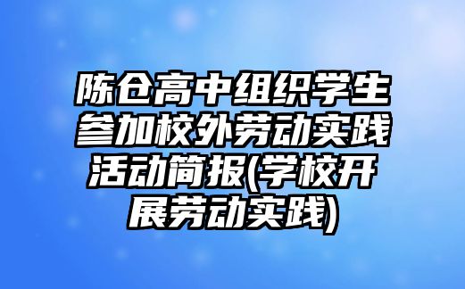 陳倉高中組織學生參加校外勞動實踐活動簡報(學校開展勞動實踐)