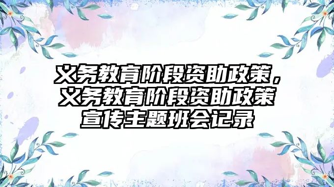 義務(wù)教育階段資助政策，義務(wù)教育階段資助政策宣傳主題班會(huì)記錄