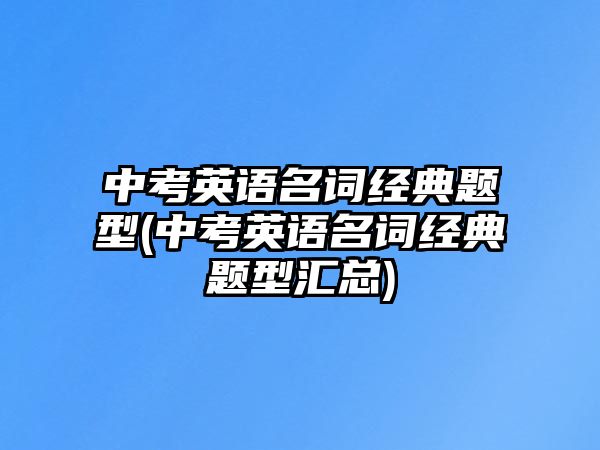 中考英語名詞經(jīng)典題型(中考英語名詞經(jīng)典題型匯總)