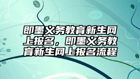 即墨義務(wù)教育新生網(wǎng)上報(bào)名，即墨義務(wù)教育新生網(wǎng)上報(bào)名流程