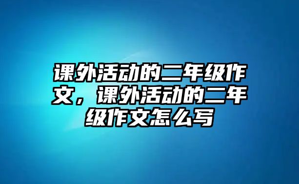 課外活動(dòng)的二年級作文，課外活動(dòng)的二年級作文怎么寫