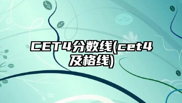 CET4分數(shù)線(cet4及格線)