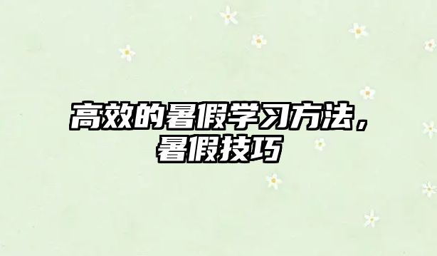 高效的暑假學(xué)習(xí)方法，暑假技巧