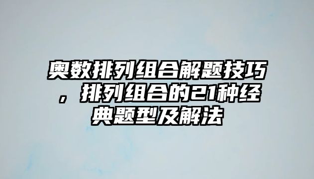 奧數(shù)排列組合解題技巧，排列組合的21種經(jīng)典題型及解法