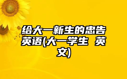 給大一新生的忠告英語(大一學(xué)生 英文)