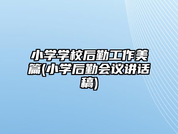 小學(xué)學(xué)校后勤工作美篇(小學(xué)后勤會(huì)議講話稿)