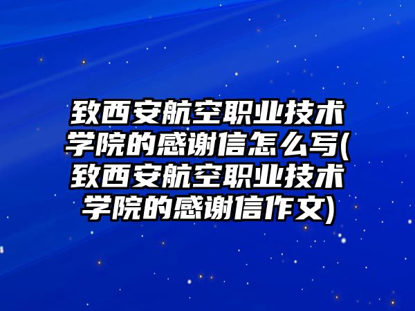 致西安航空職業(yè)技術(shù)學(xué)院的感謝信怎么寫(致西安航空職業(yè)技術(shù)學(xué)院的感謝信作文)