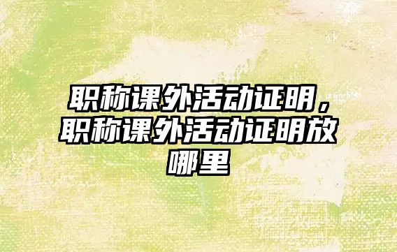 職稱課外活動證明，職稱課外活動證明放哪里