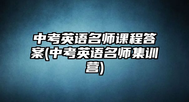 中考英語名師課程答案(中考英語名師集訓(xùn)營)