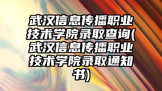 武漢信息傳播職業(yè)技術(shù)學(xué)院錄取查詢(武漢信息傳播職業(yè)技術(shù)學(xué)院錄取通知書)