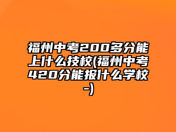 福州中考200多分能上什么技校(福州中考420分能報什么學校-)