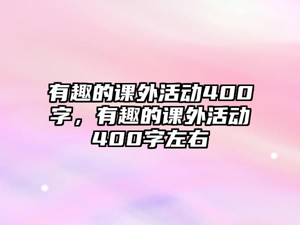 有趣的課外活動(dòng)400字，有趣的課外活動(dòng)400字左右