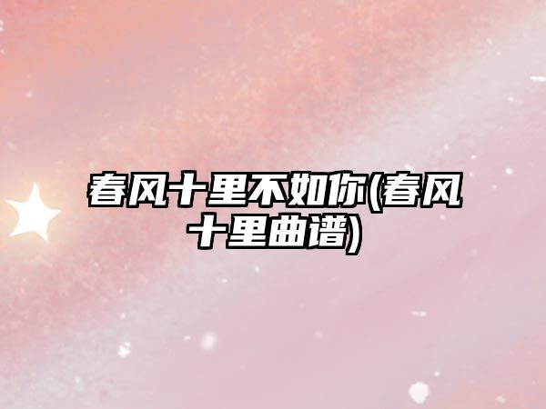 春風(fēng)十里不如你(春風(fēng)十里曲譜)