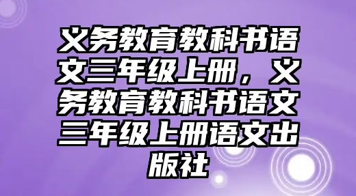 義務(wù)教育教科書(shū)語(yǔ)文三年級(jí)上冊(cè)，義務(wù)教育教科書(shū)語(yǔ)文三年級(jí)上冊(cè)語(yǔ)文出版社