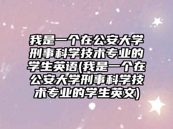 我是一個(gè)在公安大學(xué)刑事科學(xué)技術(shù)專業(yè)的學(xué)生英語(我是一個(gè)在公安大學(xué)刑事科學(xué)技術(shù)專業(yè)的學(xué)生英文)