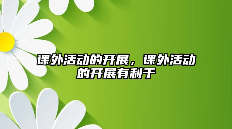 課外活動的開展，課外活動的開展有利于