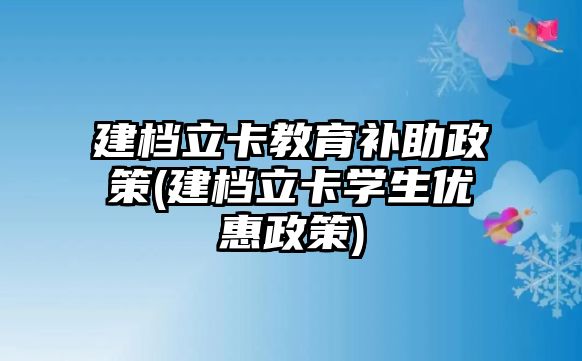 建檔立卡教育補(bǔ)助政策(建檔立卡學(xué)生優(yōu)惠政策)