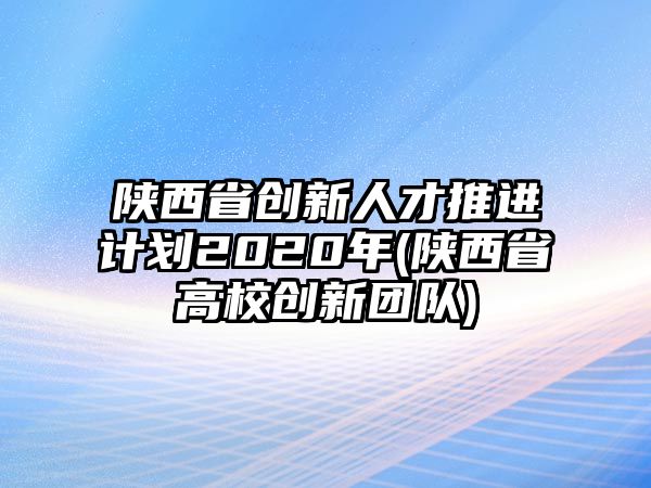 陜西省創(chuàng)新人才推進計劃2020年(陜西省高校創(chuàng)新團隊)