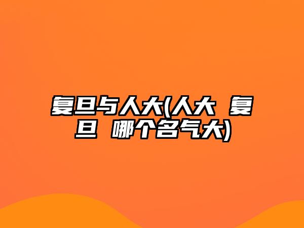 復(fù)旦與人大(人大 復(fù)旦 哪個(gè)名氣大)