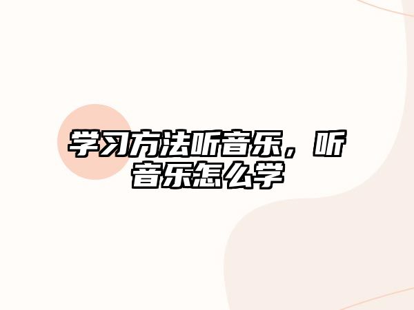 學(xué)習(xí)方法聽(tīng)音樂(lè)，聽(tīng)音樂(lè)怎么學(xué)