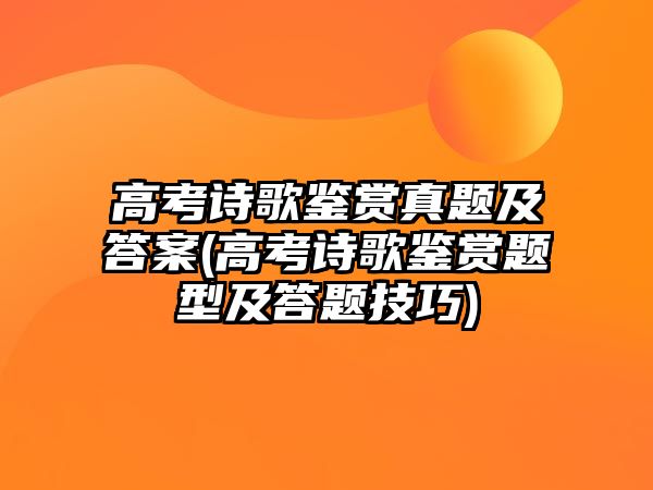 高考詩歌鑒賞真題及答案(高考詩歌鑒賞題型及答題技巧)