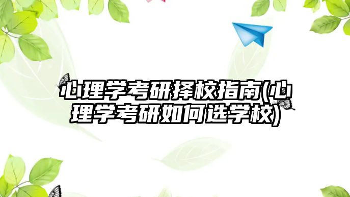 心理學(xué)考研擇校指南(心理學(xué)考研如何選學(xué)校)