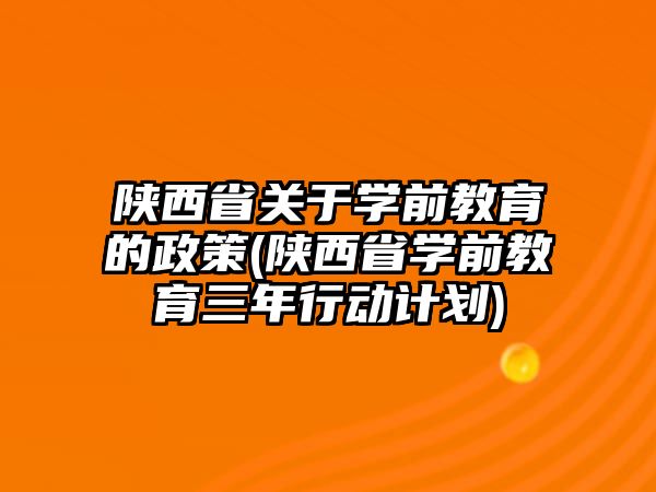 陜西省關(guān)于學(xué)前教育的政策(陜西省學(xué)前教育三年行動(dòng)計(jì)劃)