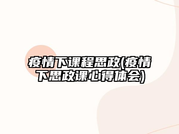 疫情下課程思政(疫情下思政課心得體會(huì))