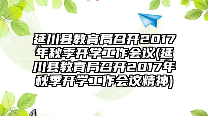 延川縣教育局召開(kāi)2017年秋季開(kāi)學(xué)工作會(huì)議(延川縣教育局召開(kāi)2017年秋季開(kāi)學(xué)工作會(huì)議精神)