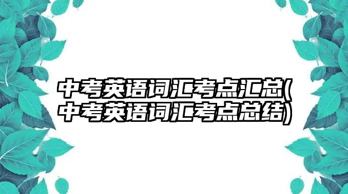 中考英語(yǔ)詞匯考點(diǎn)匯總(中考英語(yǔ)詞匯考點(diǎn)總結(jié))