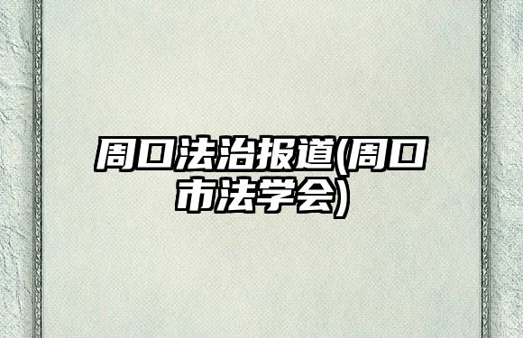 周口法治報道(周口市法學(xué)會)