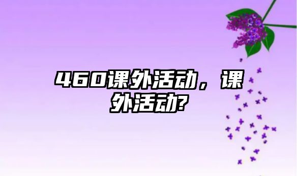 460課外活動，課外活動?