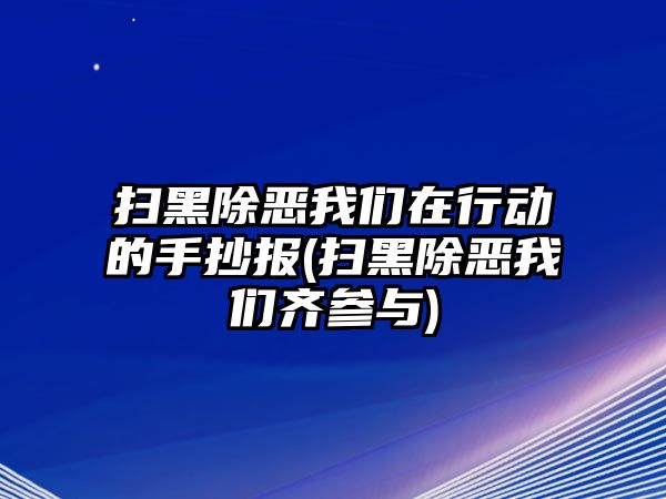 掃黑除惡我們在行動的手抄報(bào)(掃黑除惡我們齊參與)