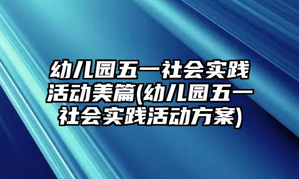 幼兒園五一社會實(shí)踐活動美篇(幼兒園五一社會實(shí)踐活動方案)