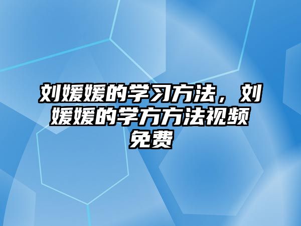 劉媛媛的學(xué)習(xí)方法，劉媛媛的學(xué)方方法視頻免費(fèi)