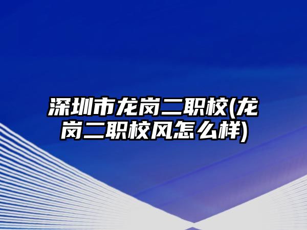 深圳市龍崗二職校(龍崗二職校風(fēng)怎么樣)