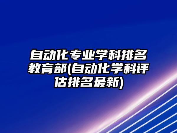 自動化專業(yè)學(xué)科排名教育部(自動化學(xué)科評估排名最新)