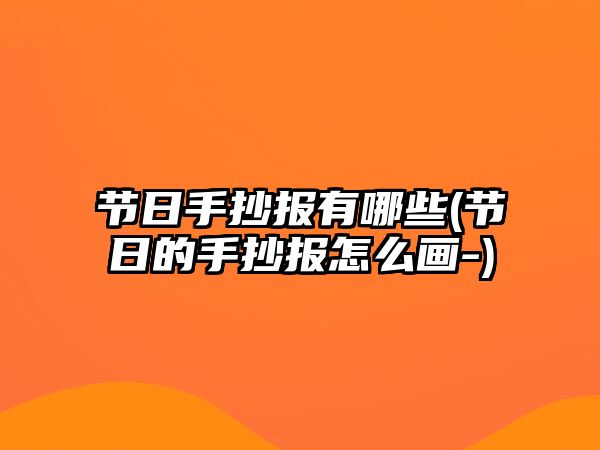 節(jié)日手抄報(bào)有哪些(節(jié)日的手抄報(bào)怎么畫-)