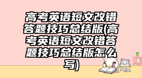 高考英語短文改錯答題技巧總結(jié)版(高考英語短文改錯答題技巧總結(jié)版怎么寫)