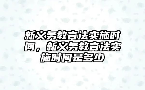 新義務教育法實施時間，新義務教育法實施時間是多少